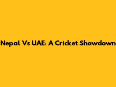 Nepal Vs UAE: A Cricket Showdown