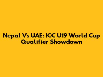 Nepal Vs UAE: ICC U19 World Cup Qualifier Showdown