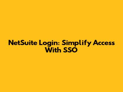 NetSuite Login: Simplify Access With SSO