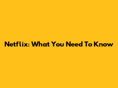 Netflix: What You Need To Know