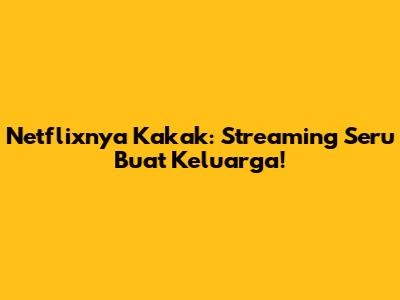 Netflixnya Kakak: Streaming Seru Buat Keluarga!
