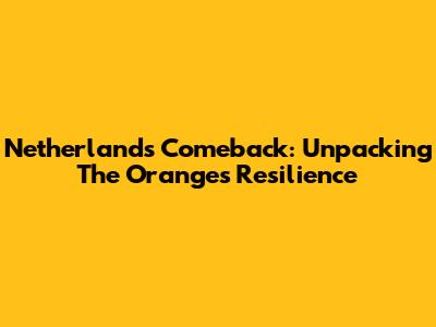 Netherlands Comeback: Unpacking The Orange's Resilience