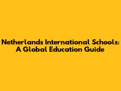 Netherlands International Schools: A Global Education Guide