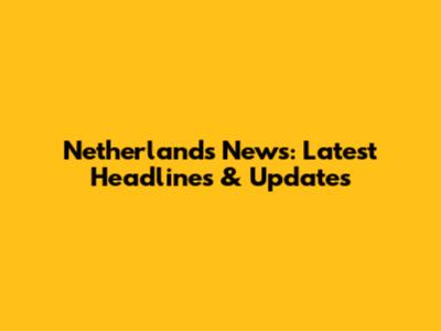 Netherlands News: Latest Headlines & Updates