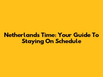 Netherlands Time: Your Guide To Staying On Schedule