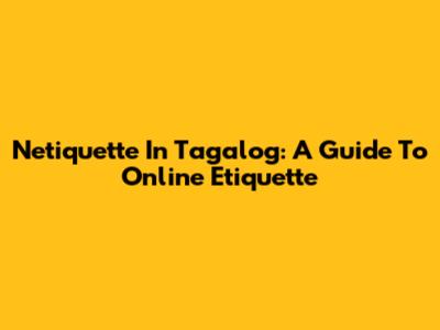 Netiquette In Tagalog: A Guide To Online Etiquette
