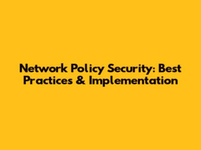 Network Policy Security: Best Practices & Implementation