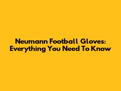 Neumann Football Gloves: Everything You Need To Know
