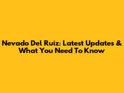 Nevado Del Ruiz: Latest Updates & What You Need To Know