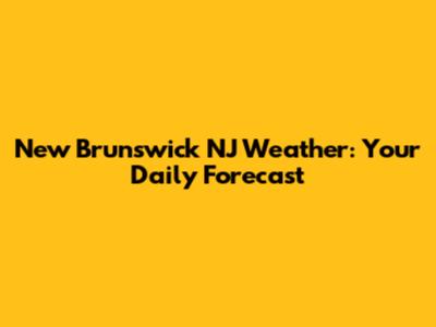 New Brunswick NJ Weather: Your Daily Forecast