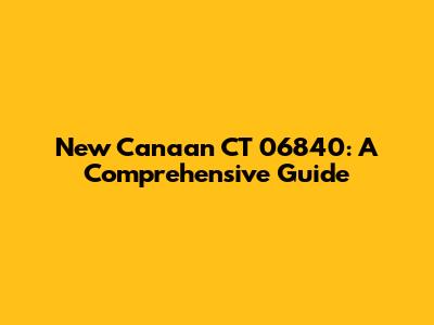 New Canaan CT 06840: A Comprehensive Guide