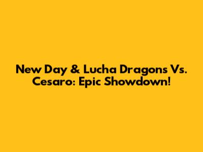 New Day & Lucha Dragons Vs. Cesaro: Epic Showdown!
