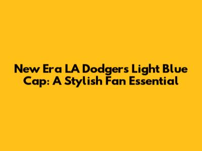 New Era LA Dodgers Light Blue Cap: A Stylish Fan Essential