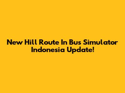 New Hill Route In Bus Simulator Indonesia Update!