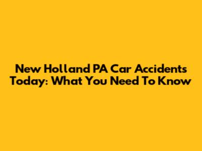 New Holland PA Car Accidents Today: What You Need To Know
