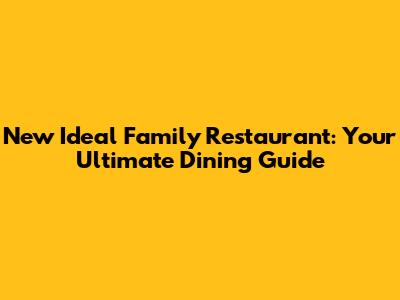 New Ideal Family Restaurant: Your Ultimate Dining Guide