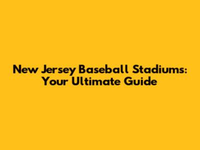 New Jersey Baseball Stadiums: Your Ultimate Guide