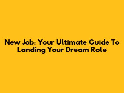 New Job: Your Ultimate Guide To Landing Your Dream Role