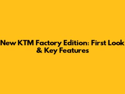 New KTM Factory Edition: First Look & Key Features