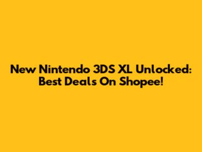 New Nintendo 3DS XL Unlocked: Best Deals On Shopee!