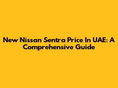 New Nissan Sentra Price In UAE: A Comprehensive Guide