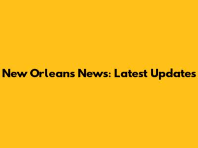 New Orleans News: Latest Updates