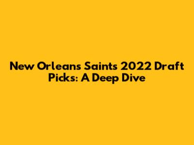 New Orleans Saints' 2022 Draft Picks: A Deep Dive