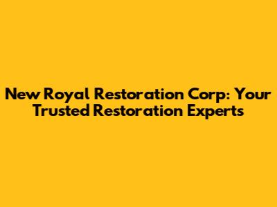 New Royal Restoration Corp: Your Trusted Restoration Experts