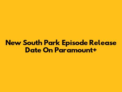New South Park Episode Release Date On Paramount+