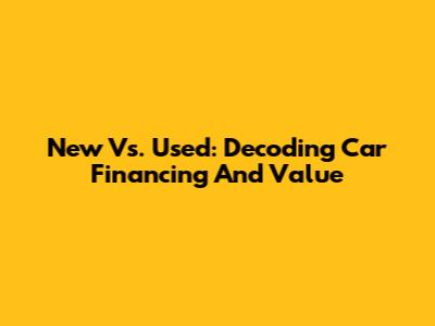 New Vs. Used: Decoding Car Financing And Value