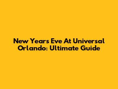 New Year's Eve At Universal Orlando: Ultimate Guide
