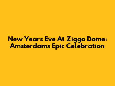 New Year's Eve At Ziggo Dome: Amsterdam's Epic Celebration
