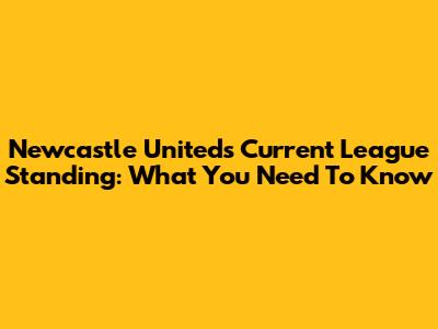 Newcastle United's Current League Standing: What You Need To Know