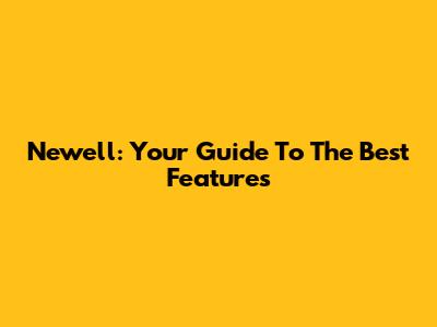 Newell: Your Guide To The Best Features