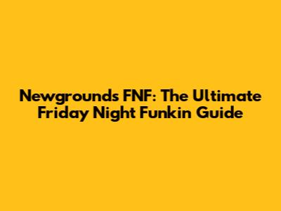 Newgrounds FNF: The Ultimate Friday Night Funkin' Guide