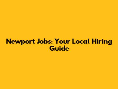 Newport Jobs: Your Local Hiring Guide