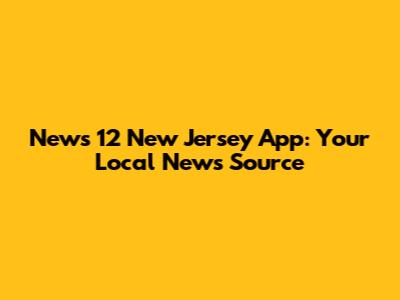 News 12 New Jersey App: Your Local News Source