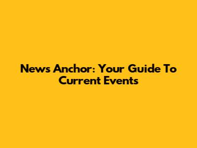 News Anchor: Your Guide To Current Events