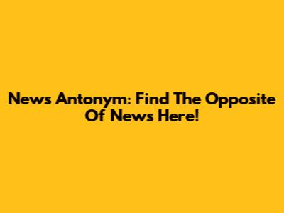 News Antonym: Find The Opposite Of News Here!