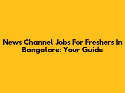 News Channel Jobs For Freshers In Bangalore: Your Guide