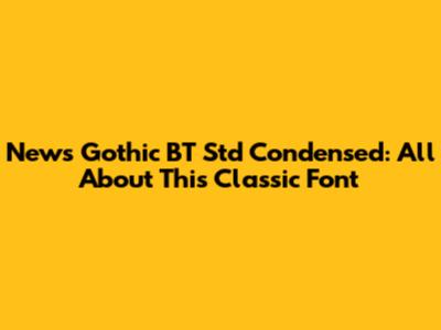 News Gothic BT Std Condensed: All About This Classic Font