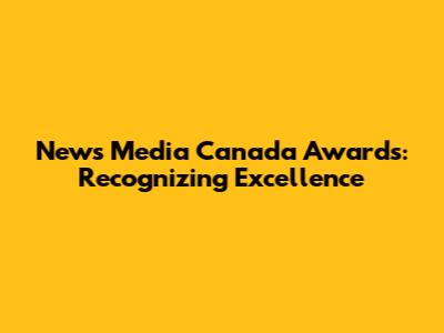 News Media Canada Awards: Recognizing Excellence