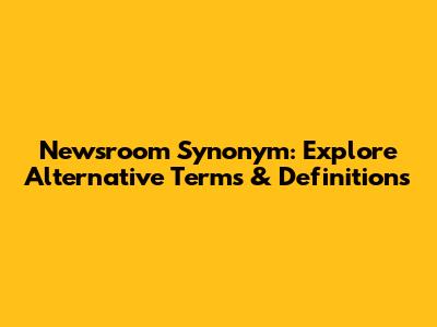 Newsroom Synonym: Explore Alternative Terms & Definitions
