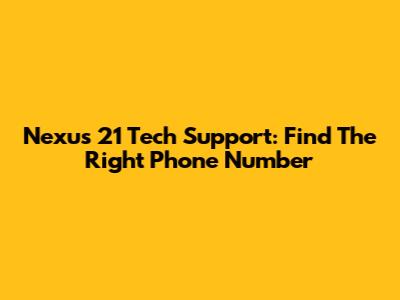 Nexus 21 Tech Support: Find The Right Phone Number
