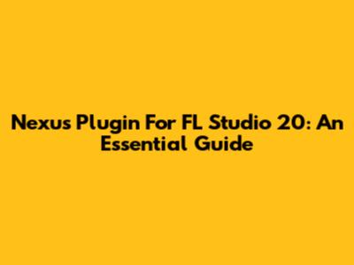 Nexus Plugin For FL Studio 20: An Essential Guide