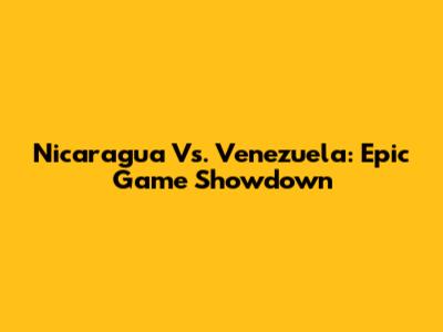 Nicaragua Vs. Venezuela: Epic Game Showdown