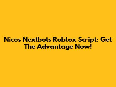 Nico's Nextbots Roblox Script: Get The Advantage Now!