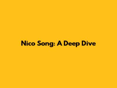 Nico Song: A Deep Dive