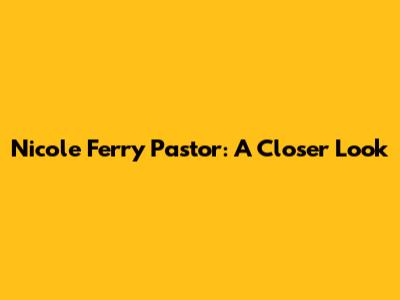 Nicole Ferry Pastor: A Closer Look