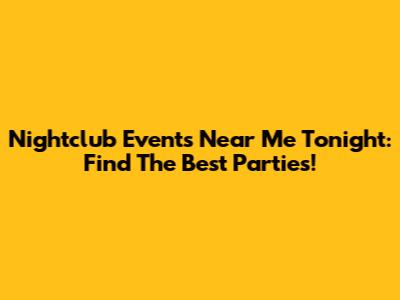 Nightclub Events Near Me Tonight: Find The Best Parties!